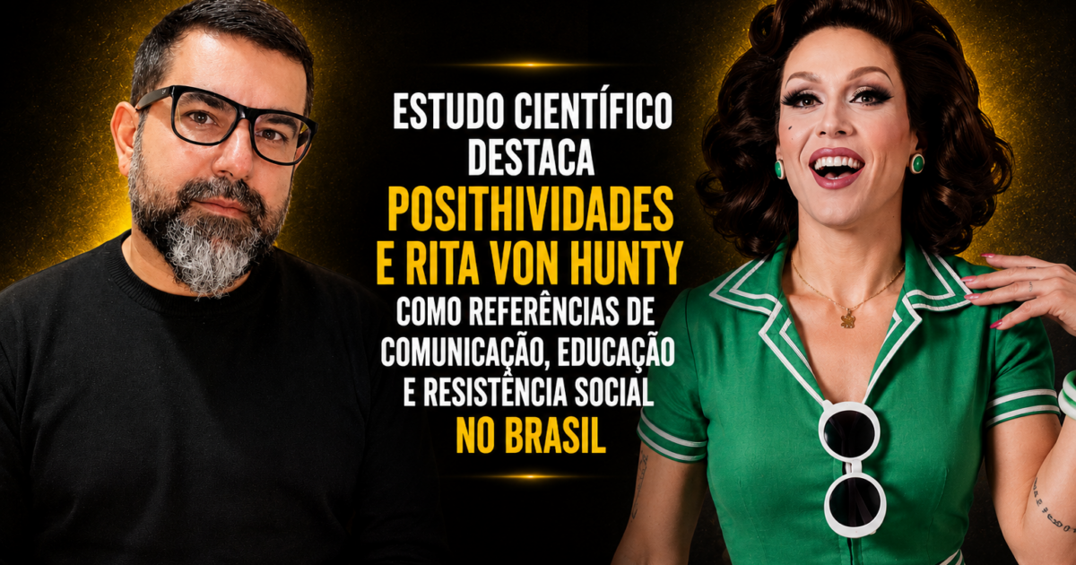 Estudo científico destaca Posithividades e Rita von Hunty como referências de comunicação, educação e resistência social no Brasil