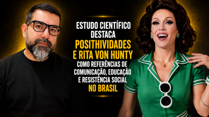Estudo científico destaca Posithividades e Rita von Hunty como referências de comunicação, educação e resistência social no Brasil