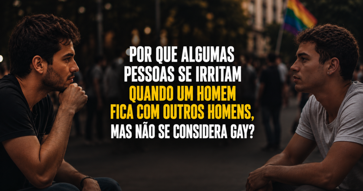 Por que algumas pessoas se irritam quando um homem fica com outros homens, mas não se considera gay?