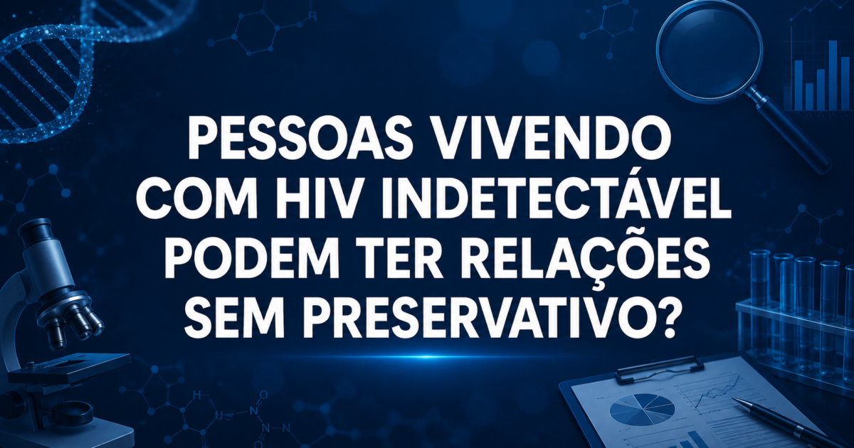 Pessoas vivendo com HIV indetectável podem ter relações sem preservativo?