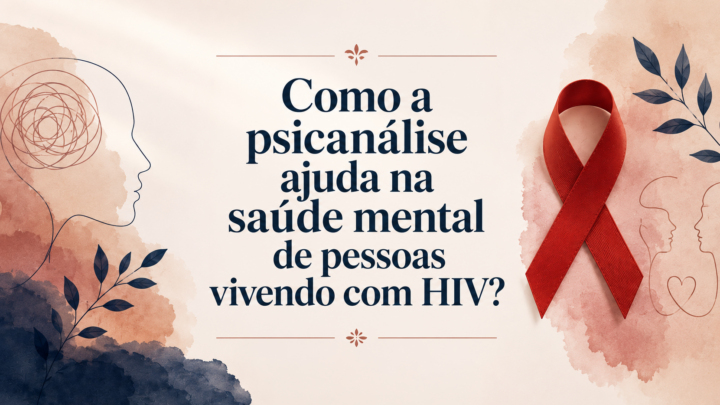Como a psicanálise ajuda na saúde mental de pessoas vivendo com HIV?