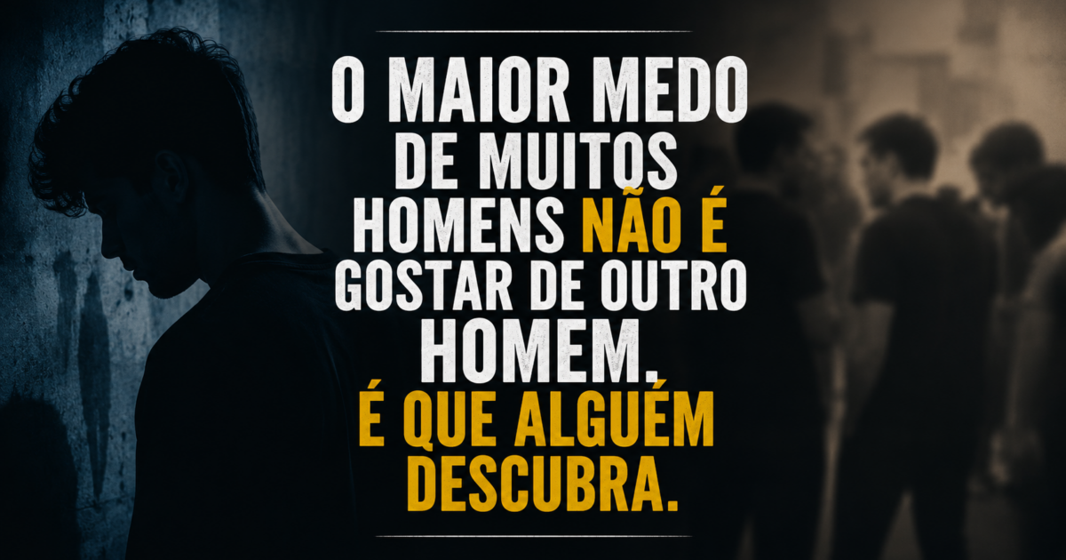 O maior medo de muitos homens não é gostar de outro homem. É que alguém descubra.