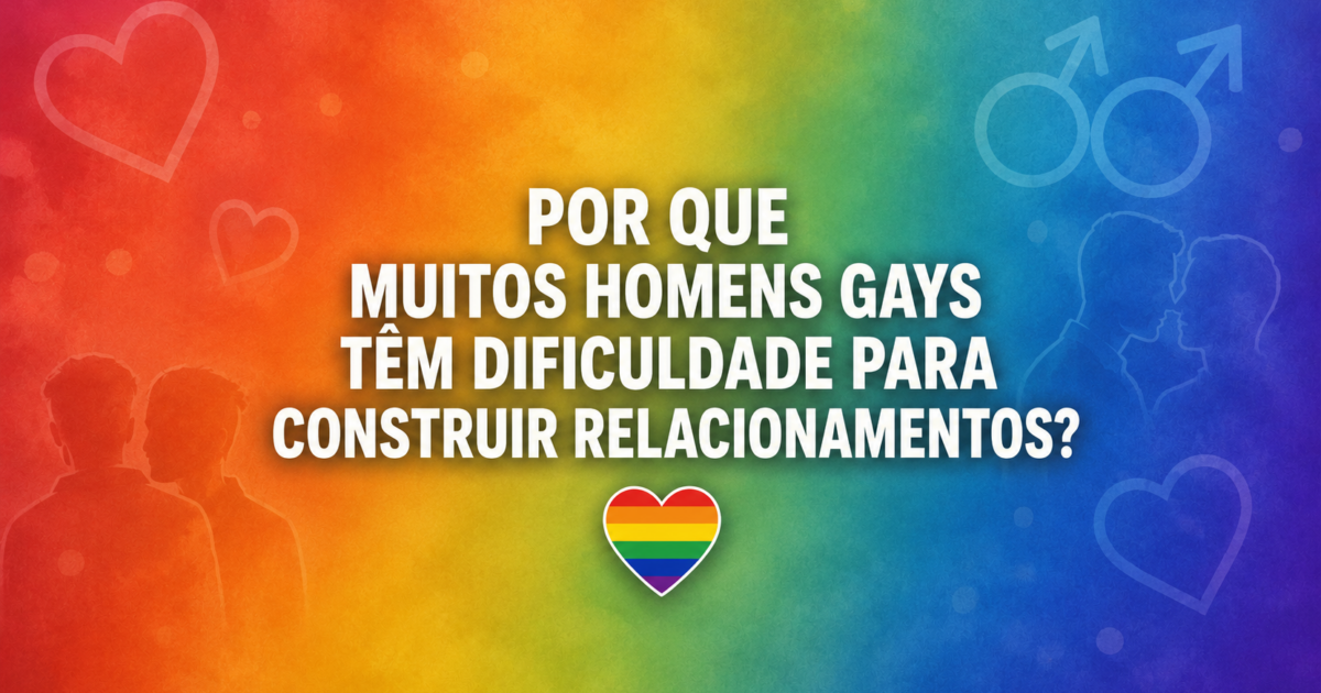 Por que muitos homens gays têm dificuldade para construir relacionamentos?