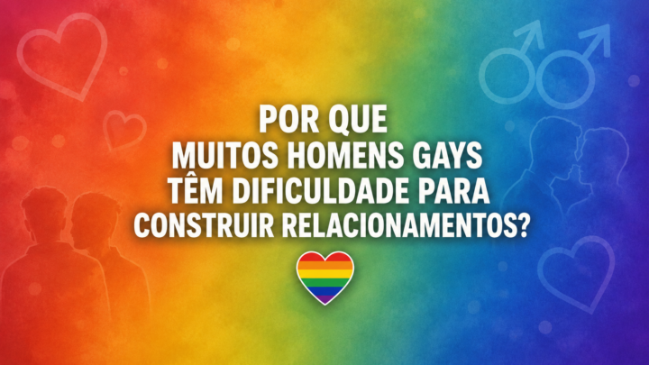 Por que muitos homens gays têm dificuldade para construir relacionamentos?