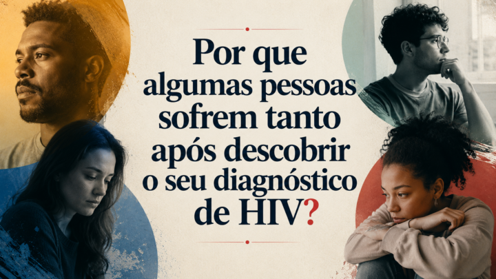 Por que algumas pessoas sofrem tanto após descobrir o seu diagnóstico de HIV?