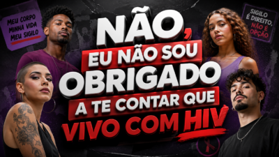 NÃO, EU NÃO SOU OBRIGADO A TE CONTAR QUE VIVO COM HIV