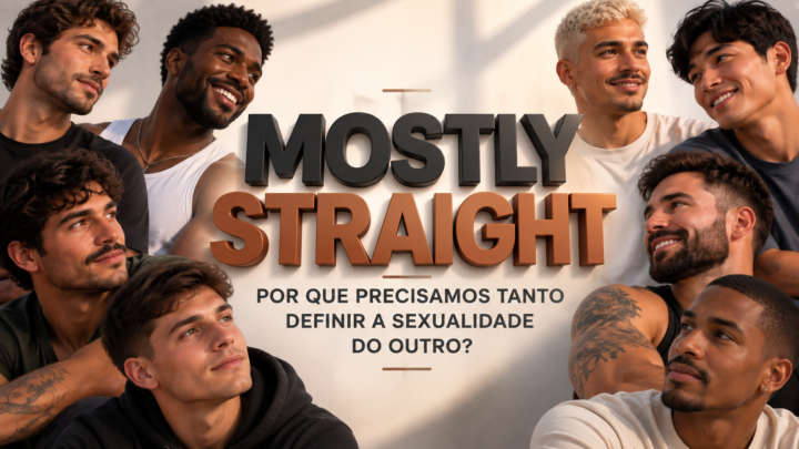 MOSTLY STRAIGHT: POR QUE PRECISAMOS TANTO DEFINIR A SEXUALIDADE DO OUTRO?