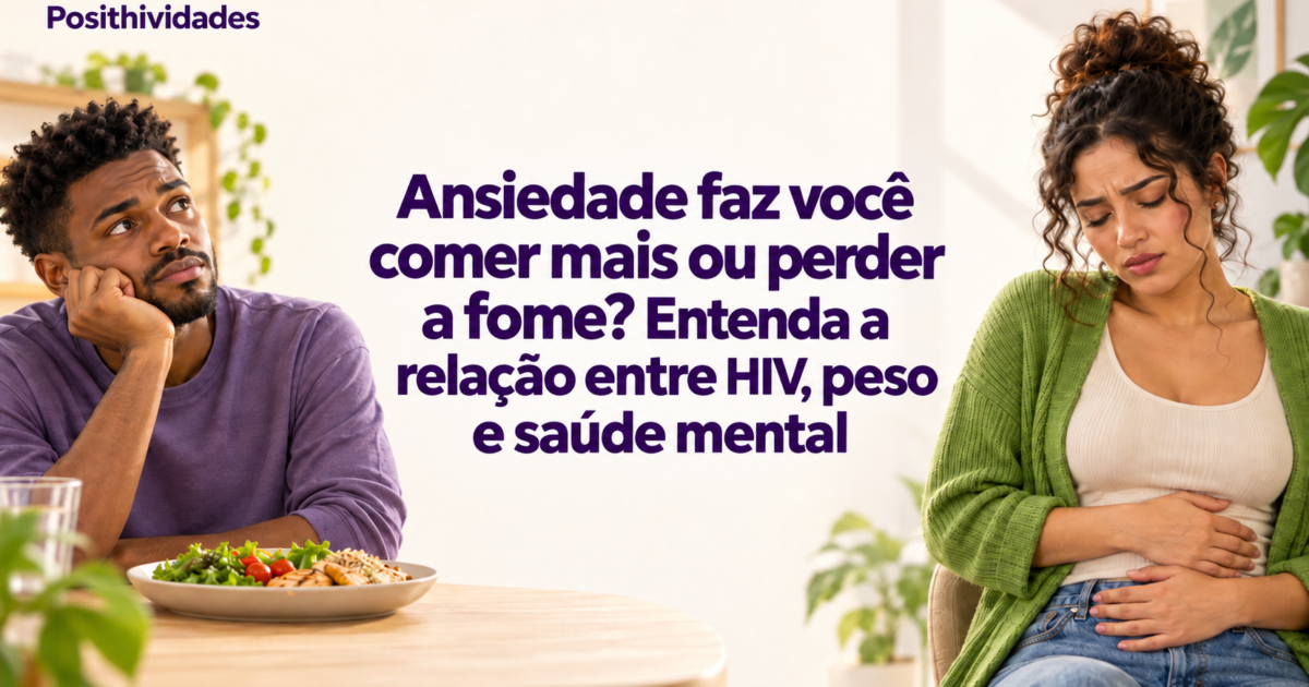 Ansiedade faz você comer mais ou perder a fome? Entenda a relação entre HIV, peso e saúde mental