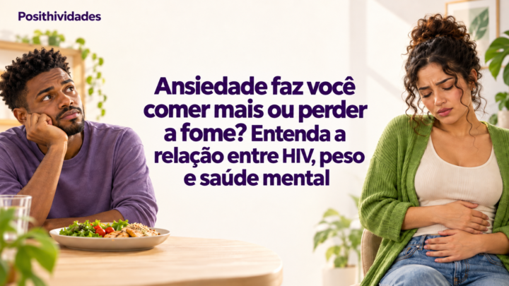 Ansiedade faz você comer mais ou perder a fome? Entenda a relação entre HIV, peso e saúde mental