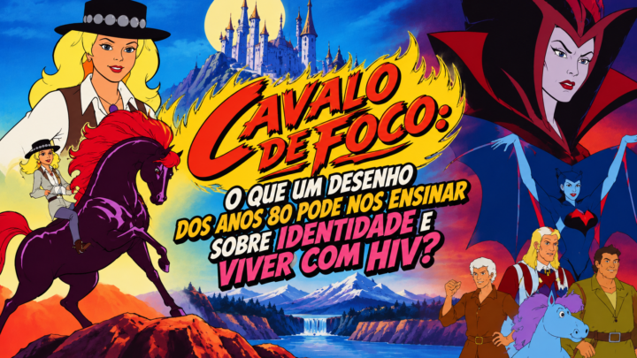 Cavalo de Fogo: o que um desenho dos anos 80 pode nos ensinar sobre identidade e viver com HIV?