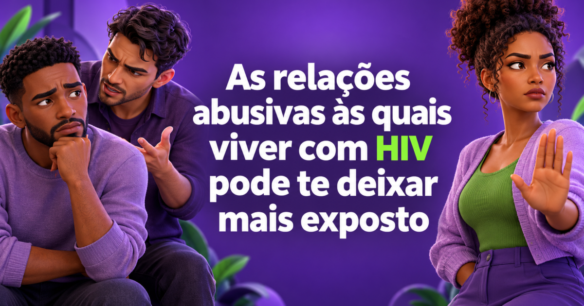 As relações abusivas às quais viver com HIV pode te deixar mais exposto