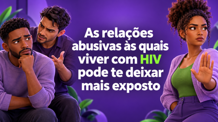 As relações abusivas às quais viver com HIV pode te deixar mais exposto