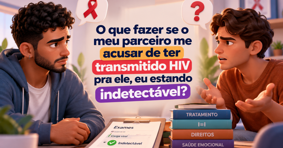 O que fazer se o meu parceiro me acusar de ter transmitido HIV pra ele, eu estando indetectável?