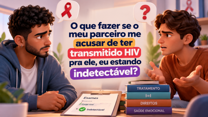 O que fazer se o meu parceiro me acusar de ter transmitido HIV pra ele, eu estando indetectável?