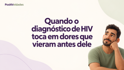 Quando o diagnóstico de HIV toca em dores que vieram antes dele